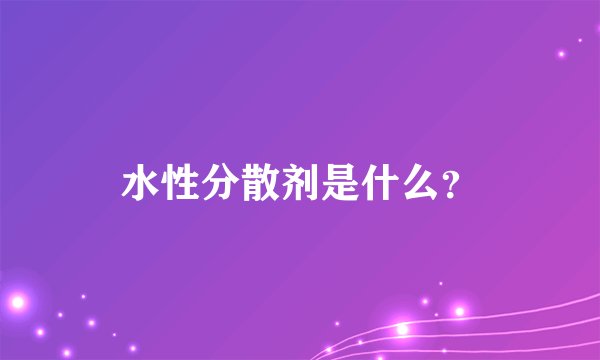 水性分散剂是什么？
