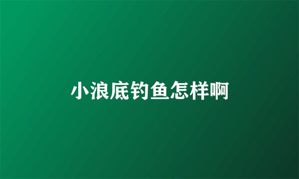 小浪底钓鱼怎样啊