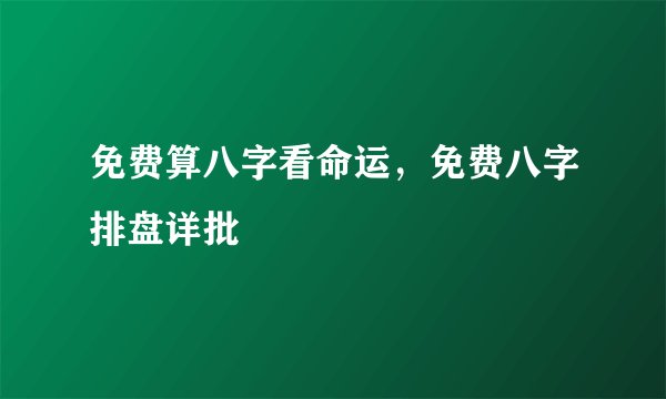 免费算八字看命运，免费八字排盘详批