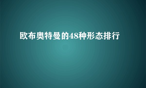欧布奥特曼的48种形态排行