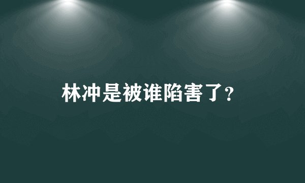 林冲是被谁陷害了？