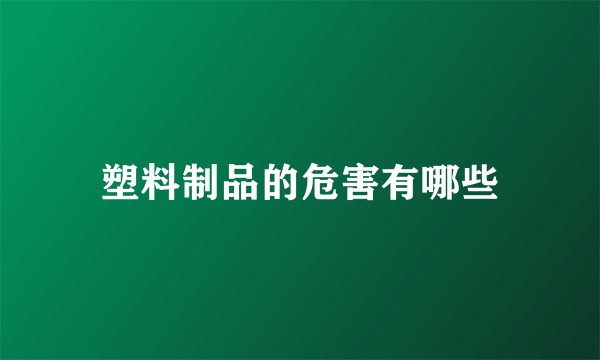 塑料制品的危害有哪些