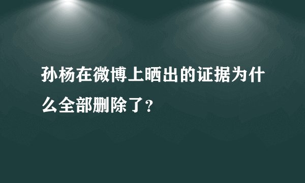 孙杨在微博上晒出的证据为什么全部删除了？