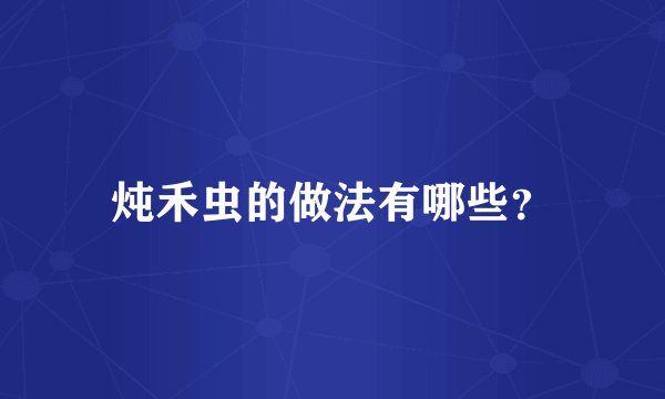 炖禾虫的做法有哪些？