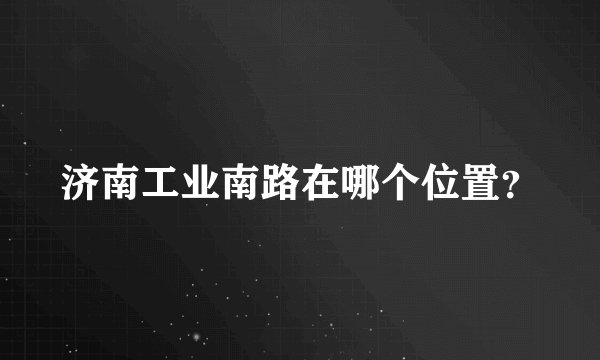 济南工业南路在哪个位置？