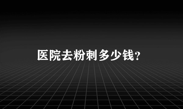 医院去粉刺多少钱？