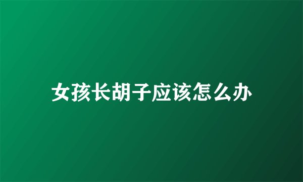 女孩长胡子应该怎么办