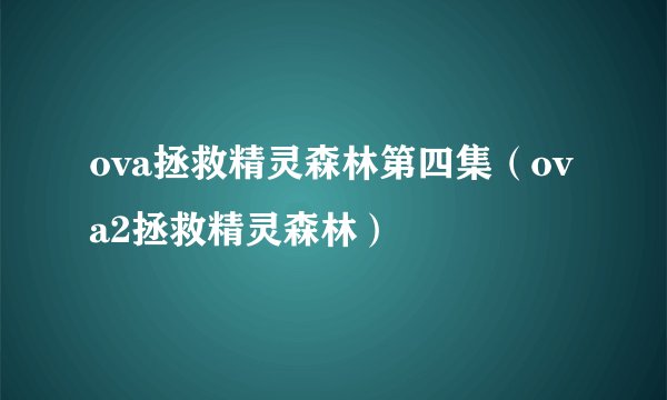 ova拯救精灵森林第四集（ova2拯救精灵森林）