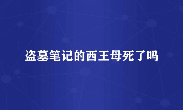 盗墓笔记的西王母死了吗