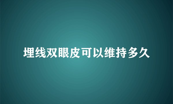 埋线双眼皮可以维持多久