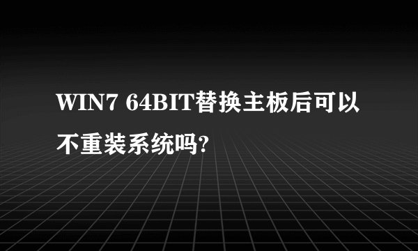 WIN7 64BIT替换主板后可以不重装系统吗?