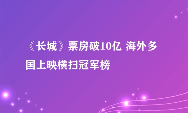 《长城》票房破10亿 海外多国上映横扫冠军榜