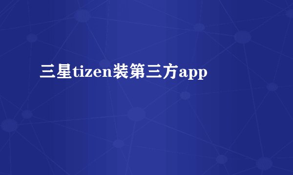 三星tizen装第三方app