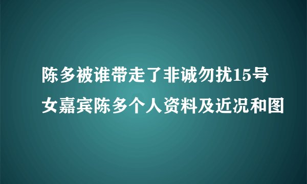 陈多被谁带走了非诚勿扰15号女嘉宾陈多个人资料及近况和图