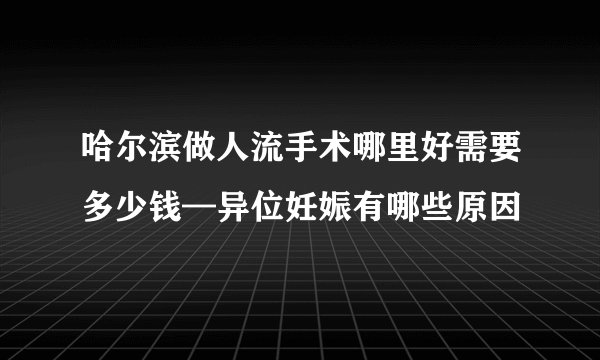 哈尔滨做人流手术哪里好需要多少钱—异位妊娠有哪些原因