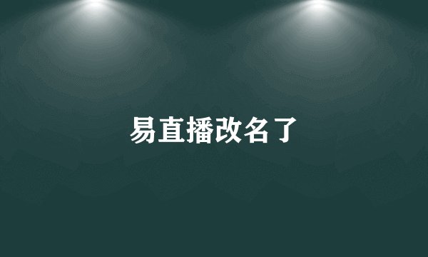 易直播改名了
