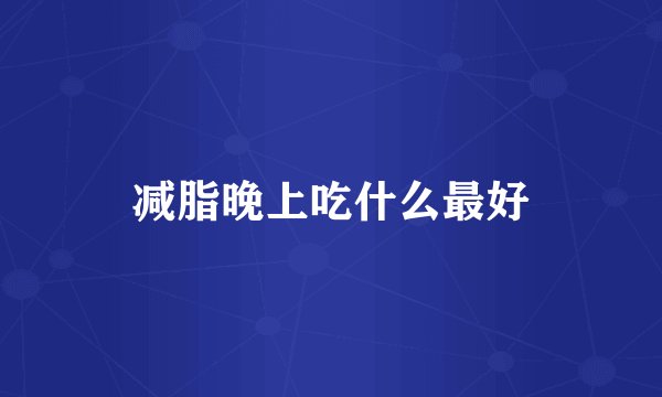 减脂晚上吃什么最好