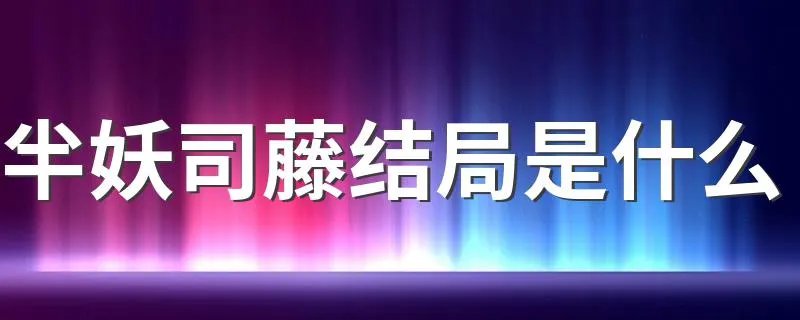 半妖司藤结局是什么 半妖司藤小说简介