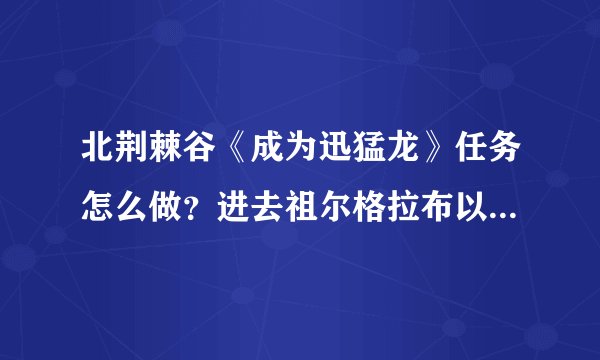 北荆棘谷《成为迅猛龙》任务怎么做？进去祖尔格拉布以后没见到任何怪或NPC