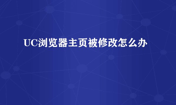 UC浏览器主页被修改怎么办