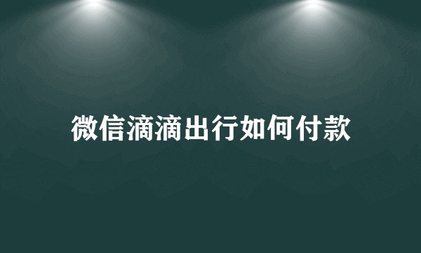 微信滴滴出行如何付款