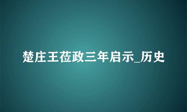 楚庄王莅政三年启示_历史