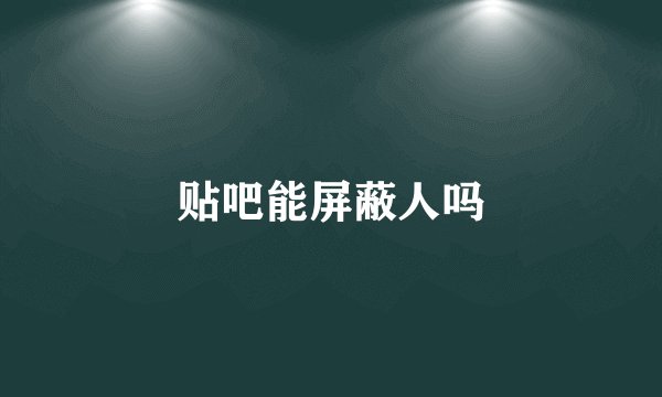 贴吧能屏蔽人吗