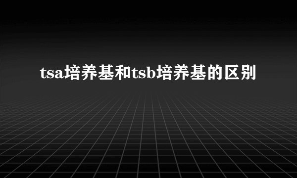 tsa培养基和tsb培养基的区别