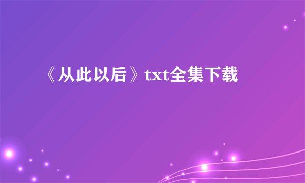 《从此以后》txt全集下载