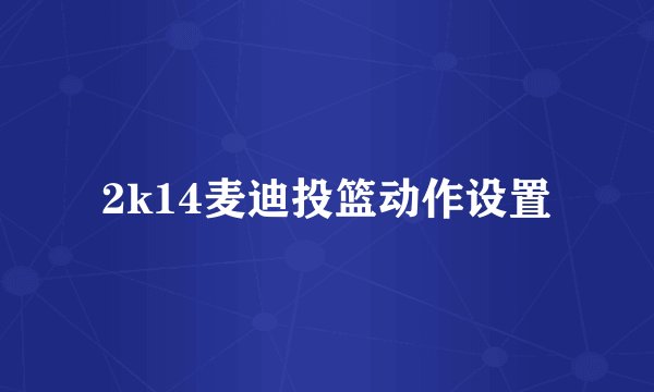 2k14麦迪投篮动作设置