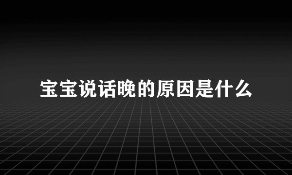 宝宝说话晚的原因是什么