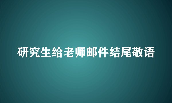 研究生给老师邮件结尾敬语