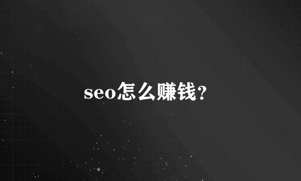 seo怎么赚钱？