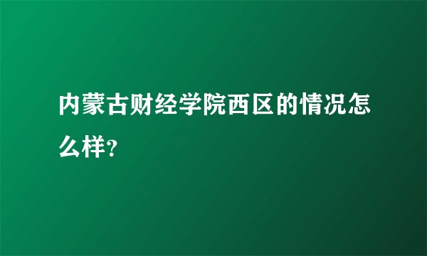 内蒙古财经学院西区的情况怎么样？