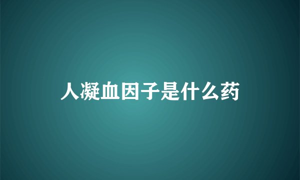 人凝血因子是什么药