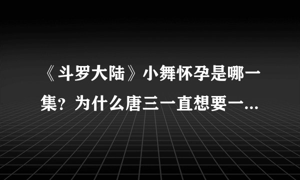 《斗罗大陆》小舞怀孕是哪一集？为什么唐三一直想要一个儿子？- 飞外网
