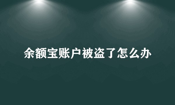 余额宝账户被盗了怎么办