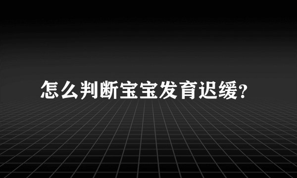 怎么判断宝宝发育迟缓？