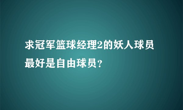 求冠军篮球经理2的妖人球员最好是自由球员？