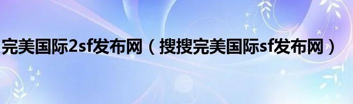 完美国际2sf发布网（搜搜完美国际sf发布网）