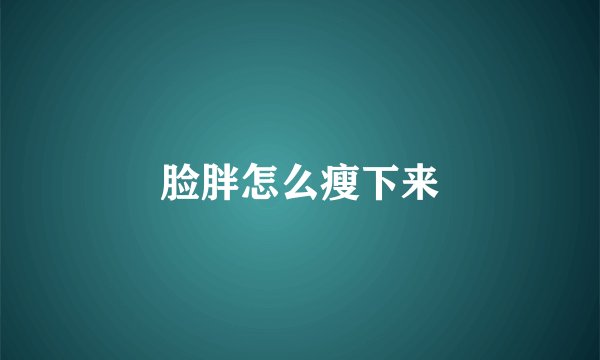 脸胖怎么瘦下来
