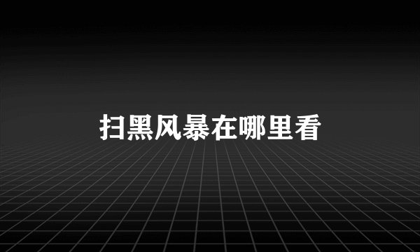 扫黑风暴在哪里看