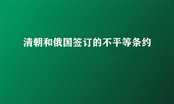 清朝和俄国签订的不平等条约
