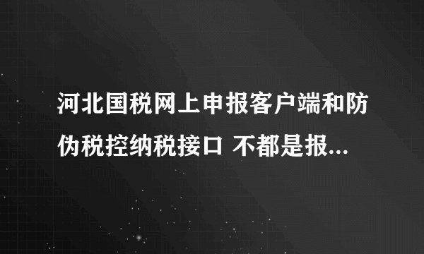 河北国税网上申报客户端和防伪税控纳税接口 不都是报税系统吗 ？它俩有什么区别？？