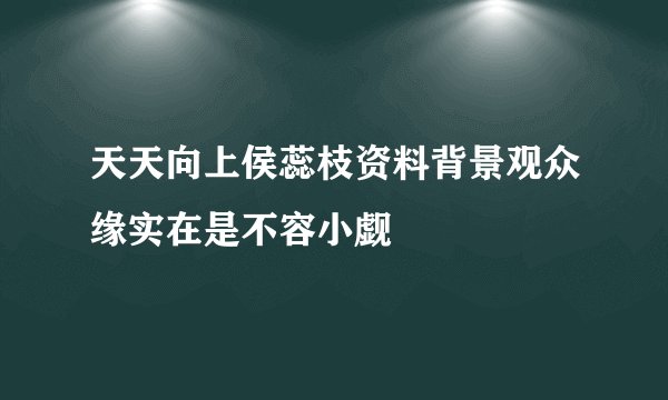 天天向上侯蕊枝资料背景观众缘实在是不容小觑