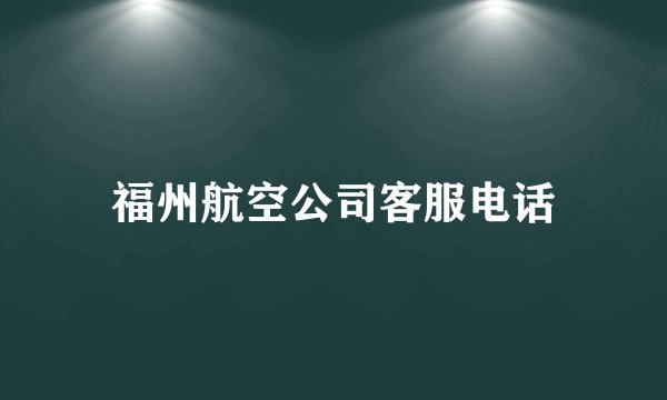 福州航空公司客服电话