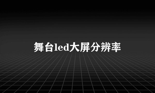 舞台led大屏分辨率
