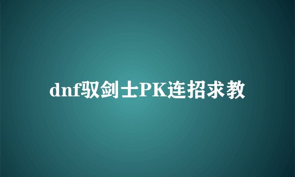 dnf驭剑士PK连招求教