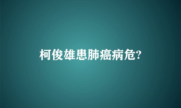 柯俊雄患肺癌病危?