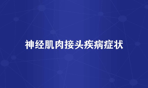 神经肌肉接头疾病症状
